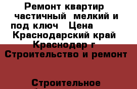Ремонт квартир, частичный, мелкий и под ключ › Цена ­ 100 - Краснодарский край, Краснодар г. Строительство и ремонт » Строительное оборудование   